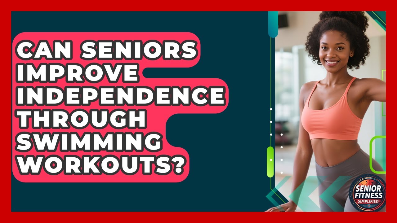 Can Seniors Improve Independence Through Swimming Workouts? - Senior Fitness Simplified