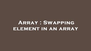 Array : Swapping element in an array