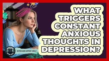 What Triggers Constant Anxious Thoughts In Depression? - Depression Support Circle