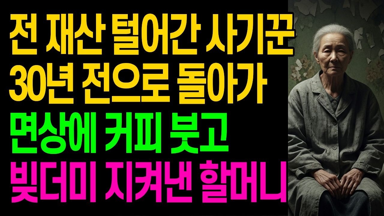 전 재산 털어간 사기꾼 30년 전으로 돌아가 면상에 커피 붓고 빚더미 지켜낸 할머니 사연이야기 오디오북 반전사연