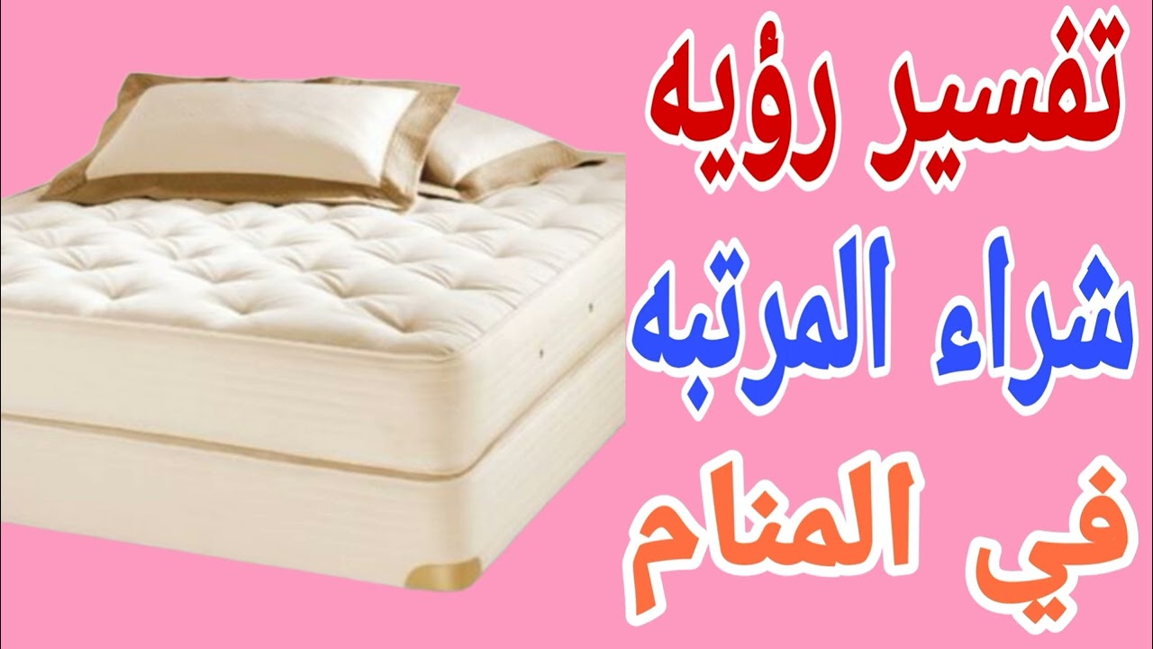 تفسير رؤيه المرتبة فى المنام | رؤية شراء المرتبه والنوم على المرتبة فى المنام