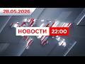 Выпуск новостей 22:00 от 28.05.2026