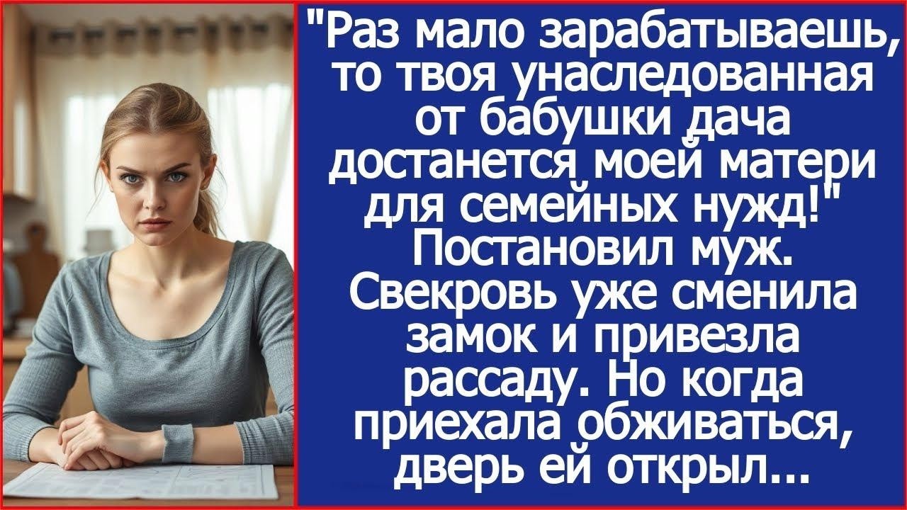 Раз мало зарабатываешь, то твоя унаследованная от бабушки дача достанется моей матери  Решил муж