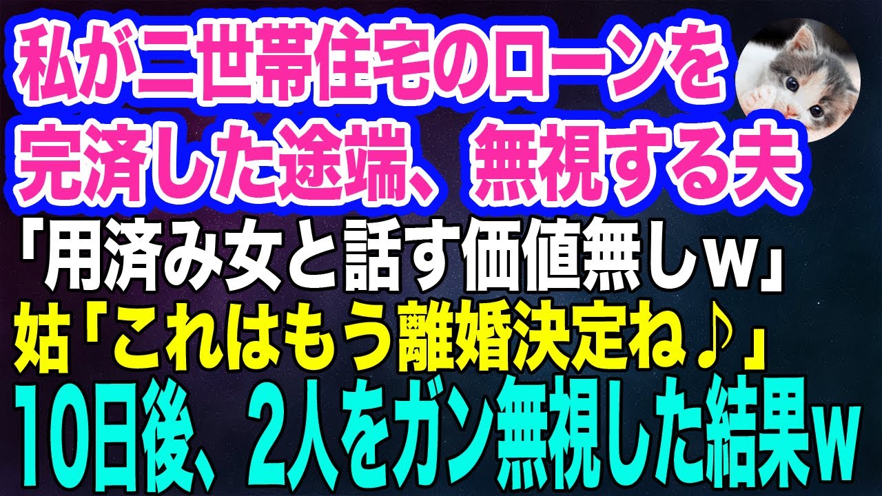 【スカッとする話】私が二世帯住宅のローンを完済した途端、無視する夫「用済み女と話す価値無しｗ」姑「これはもう離婚ね♪」→10日後、うろたえる夫をガン無視した結果ｗ【朗読】【スカッと】【修羅場】