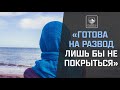 «ГОТОВА НА РАЗВОД ЛИШЬ БЫ НЕ ПОКРЫТЬСЯ»