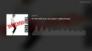 No War With Iran: Troy Bond’s Unfiltered Rant
