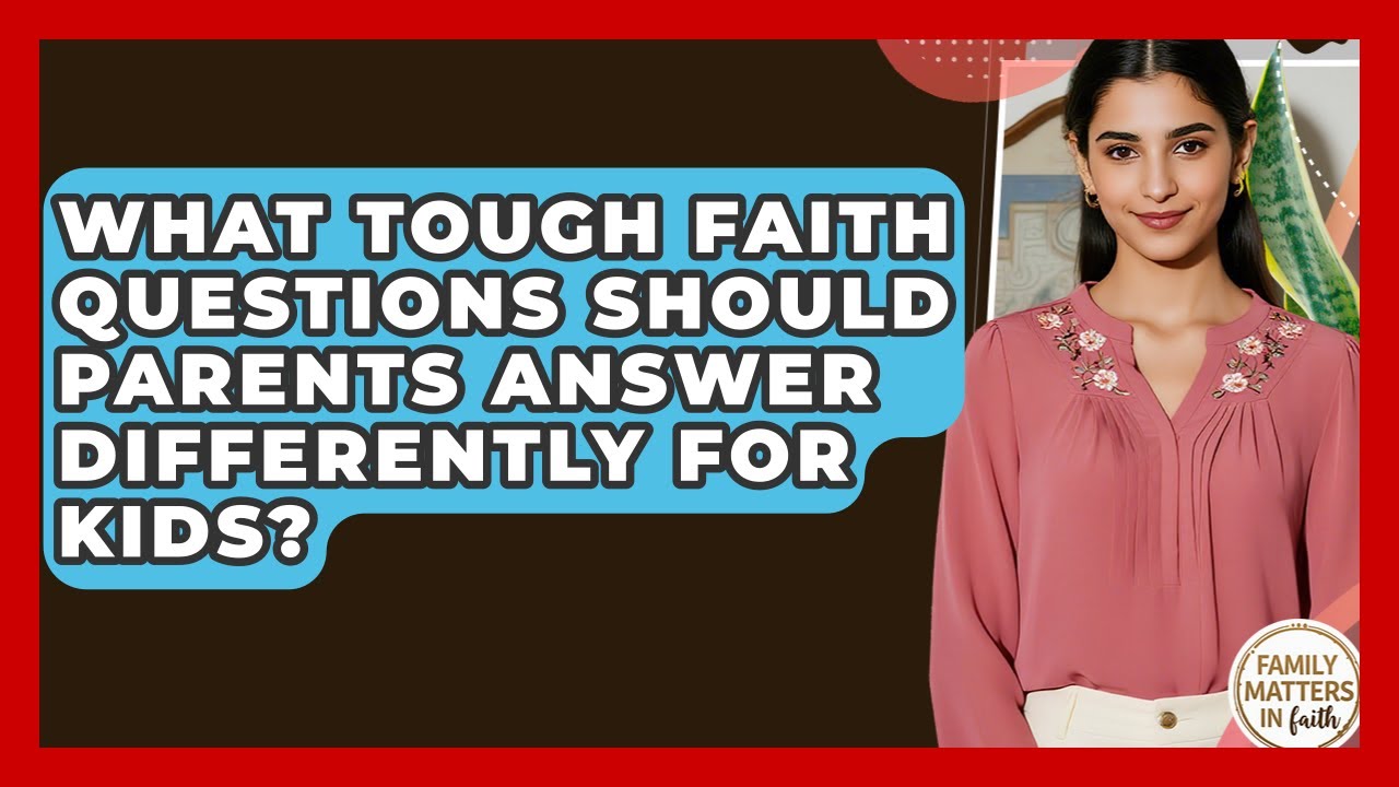 What Tough Faith Questions Should Parents Answer Differently For Kids? - Family Matters in Faith