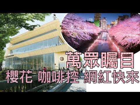 2019 網紅打卡點 賞櫻第一首選 萬眾矚目 日本第一間【星巴克臻選®東京烘焙工坊】東京目黑川 開幕！2019網紅點 來東京炫耀吧