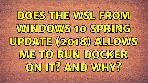 Does the WSL from Windows 10 Spring update (2018) allows me to run docker on it? and why?