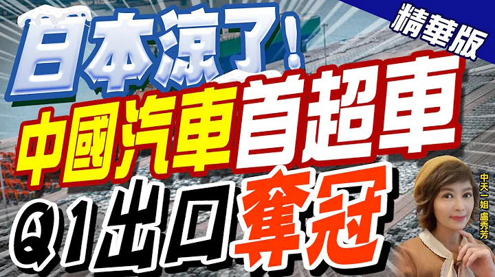 【卢秀芳辣晚报】"日本凉了!" "中国汽车"首超车"Q1出口"夺冠"@CtiNews  精华版 - 天天要闻