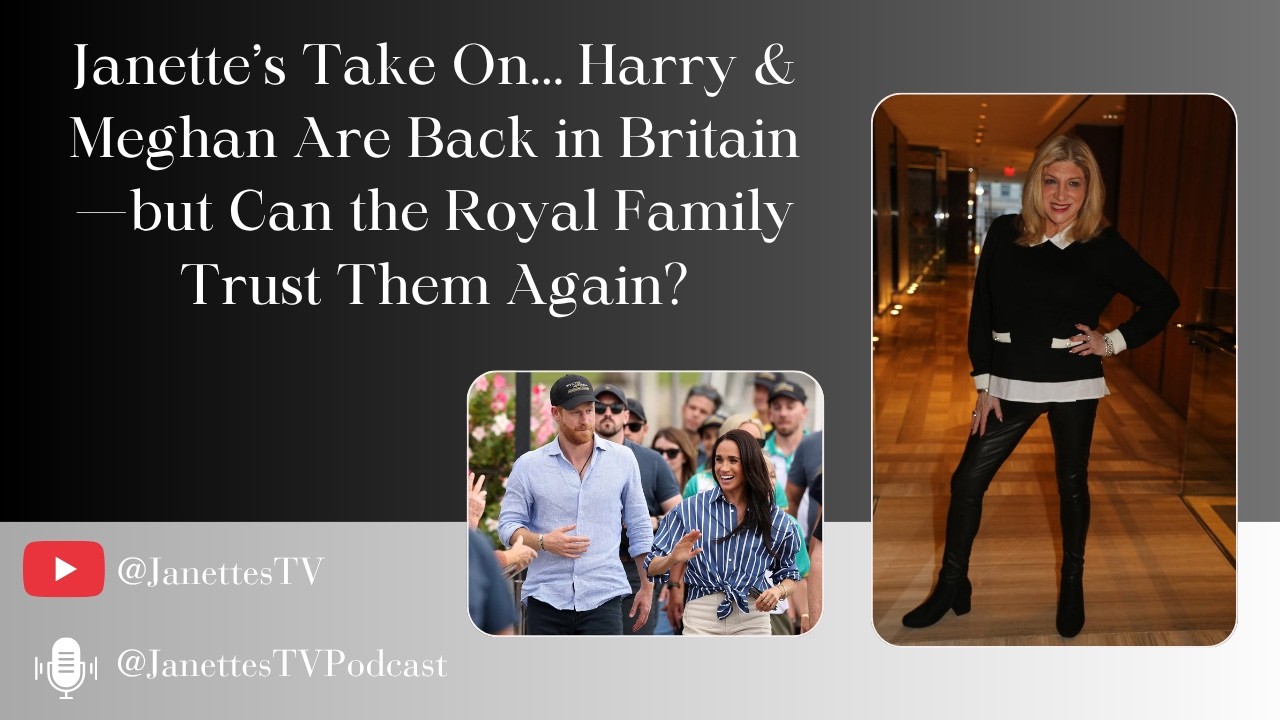 Janette’s Take On… Harry & Meghan Are Back in Britain—but Can the Royal Family Trust Them Again?