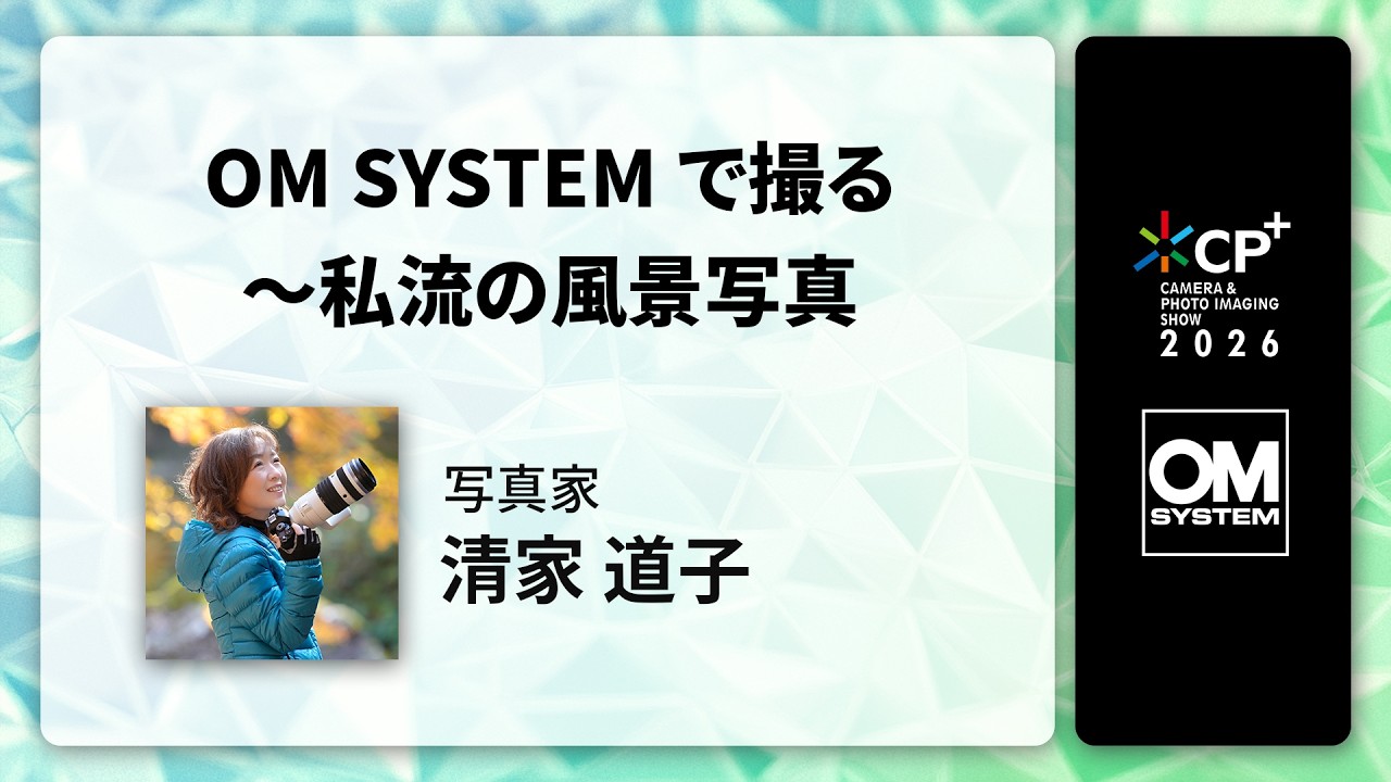 【CP+2026 OM SYSTEM オンラインイベント】写真家 清家 道子 「OM SYSTEMで撮る〜私流の風景写真」