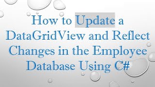 How to Update a DataGridView and Reflect Changes in the Employee Database Using C#