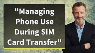 "Managing Phone Use During SIM Card Transfer" screenshot 3