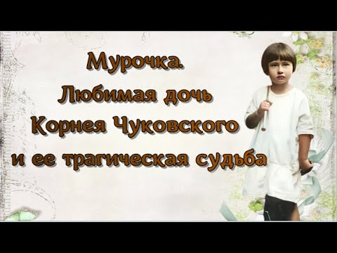 Мурочка. Любимая дочь Корнея Чуковского и ее трагическая судьба