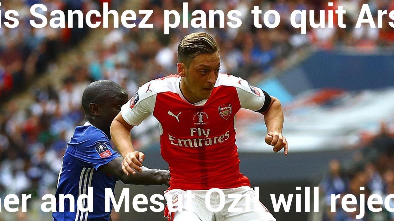 Alexis Sanchez Plans To Quit Arsenal This Summer And Mesut Ozil Will Reject New Deal YouTube