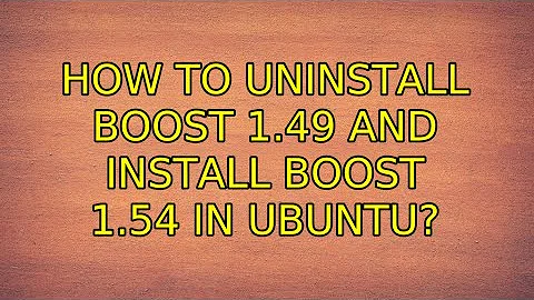 Ubuntu: How to uninstall BOOST 1.49 and install BOOST 1.54 in ubuntu?