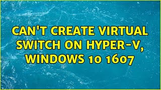 Can't create Virtual Switch on Hyper-V, Windows 10 1607