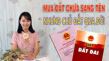 Mua đất chưa sang tên nhưng chủ đất đã mất thì phải làm sao?
