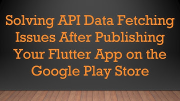 Solving API Data Fetching Issues After Publishing Your Flutter App on the Google Play Store