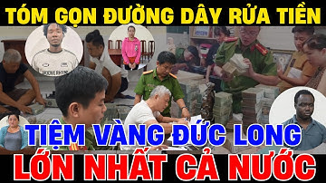 Lật Mở Vụ Án Tiệm Vàng Đức Long, Bí Mật Đằng Sau Đường Dây Tội Phạm Rửa Tiền Lớn Nhất Cả Nước.