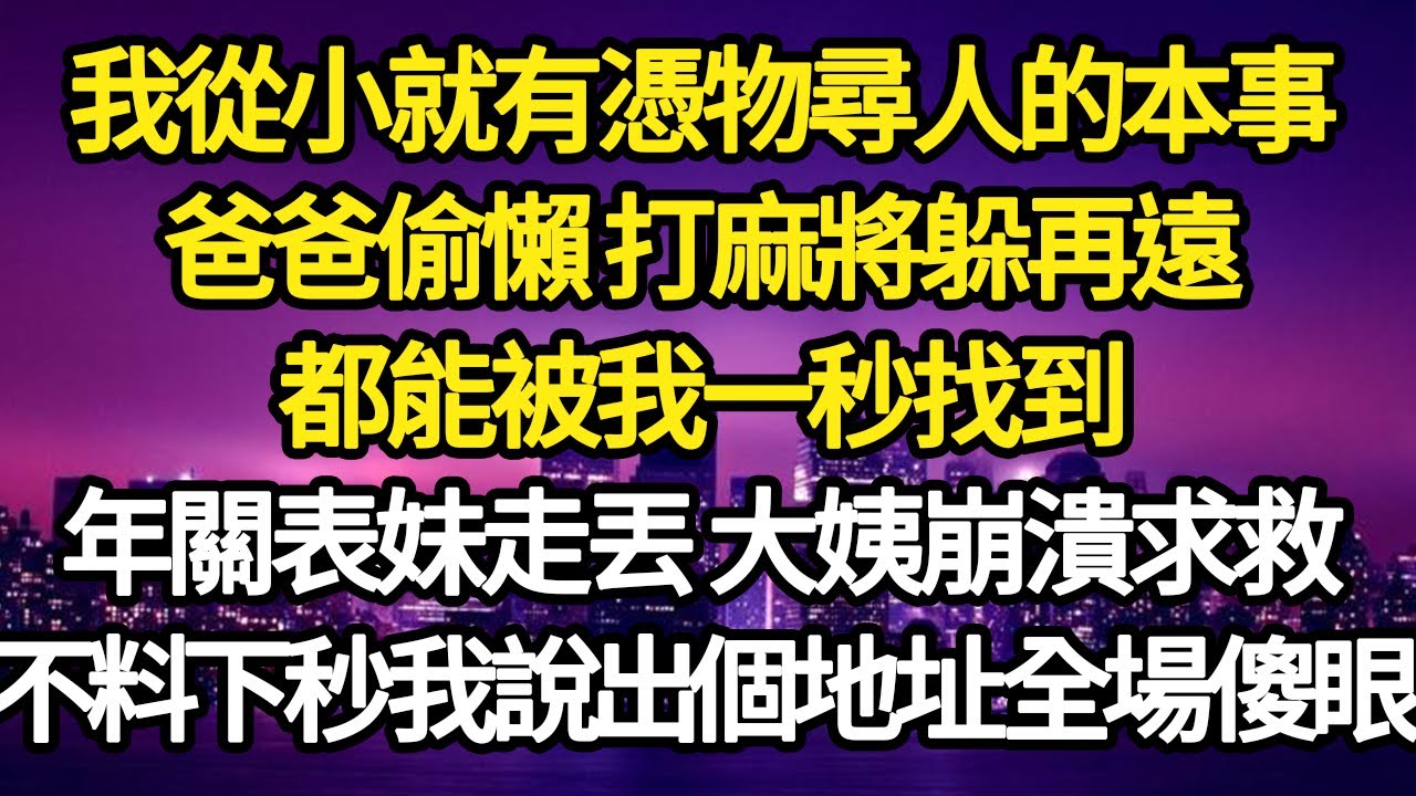 我從小就有憑物尋人的本事，爸爸偷懶 打麻將躲再遠，都能被我一秒找到，年關表妹走丟 大姨崩潰求救，不料下秒我說出個地址全場傻眼#故事#悬疑#人性#刑事#人生故事#生活哲學#為人哲學