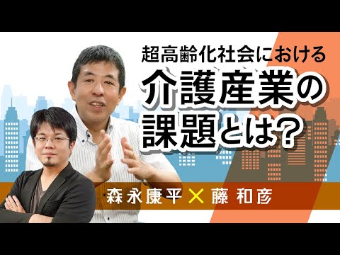 【第23回】超高齢化社会における介護産業の課題とは？（藤和彦 × 森永康平）