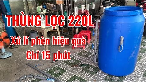 Hướng dẫn tự chế thùng lọc 220L xử lí nước nhiễm phèn hiệu quả giúp tiết kiệm chi phí