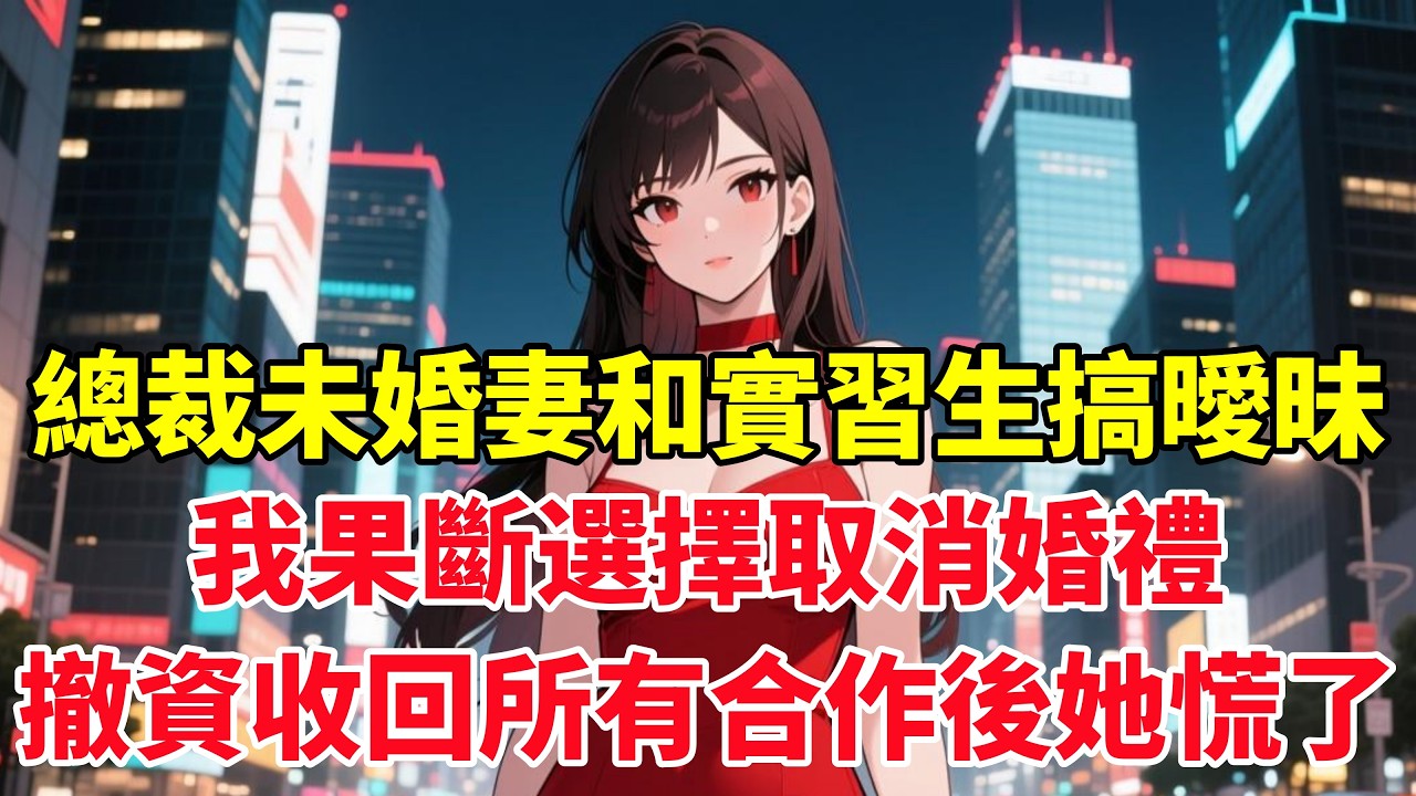 總裁未婚妻和實習生搞曖昧，我果斷選擇取消婚禮，撤資收回所有合作後她慌了！#小说推荐 #一口气看完