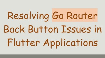 Resolving Go Router Back Button Issues in Flutter Applications