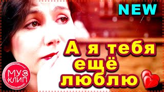 А я тебя ещё люблю ОБАЛДЕННАЯ ПЕСНЯ !!! Шансон НОВИНКА 2019 ✅❤️ А я тебя ещё люблю ОБАЛДЕННАЯ ПЕСНЯ !!! Шансон НОВИНКА 2019 ✅❤️