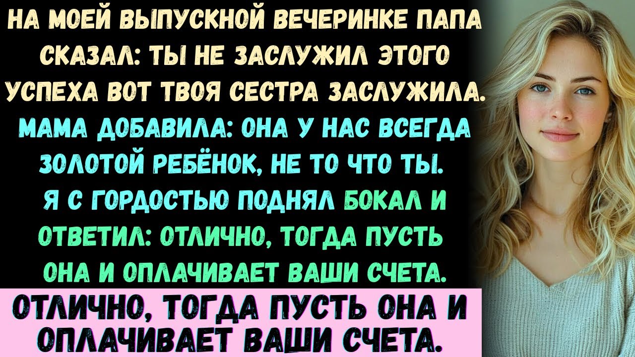 На моём выпускном отец сказал: «Ты не заслужил(а) этот успех — твоя сестра заслужила». Я поднял(а)..