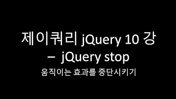 제이쿼리 jQuery 10 강 -  jQuery stop   움직이는 효과를 중단시키기