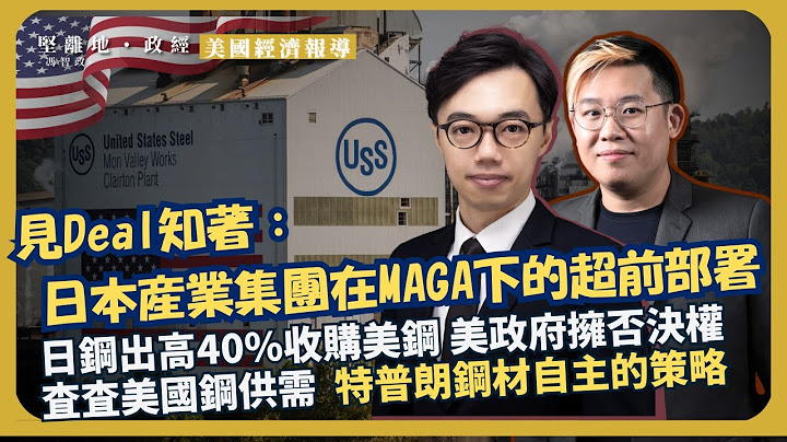 美國經濟觀察  ｜日本商界如何應對MAGA？日鋼高價收購美鋼｜美政府擁否決權，國安介入新美鋼管理｜鋼鋁關稅與特普朗鋼材自主的策略（方源 X 馮智政）