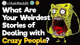 What Are Your Weirdest Stories of Dealing with Crazy People?