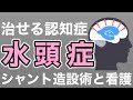 水頭症って治るの？原因や症状、シャント造設術と看護について解説