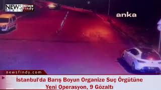 İstanbulda Barış Boyun Organize Suç Örgütüne Yeni Operasyon 9 Gözaltı