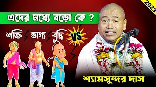 কে বড়ো ''শক্তি, ভাগ্য, বুদ্ধি | Shaymsundar Das Kirtan 2023 | বাস্তব জীবনে তত্ত্ব | শ্যামসুন্দর দাস