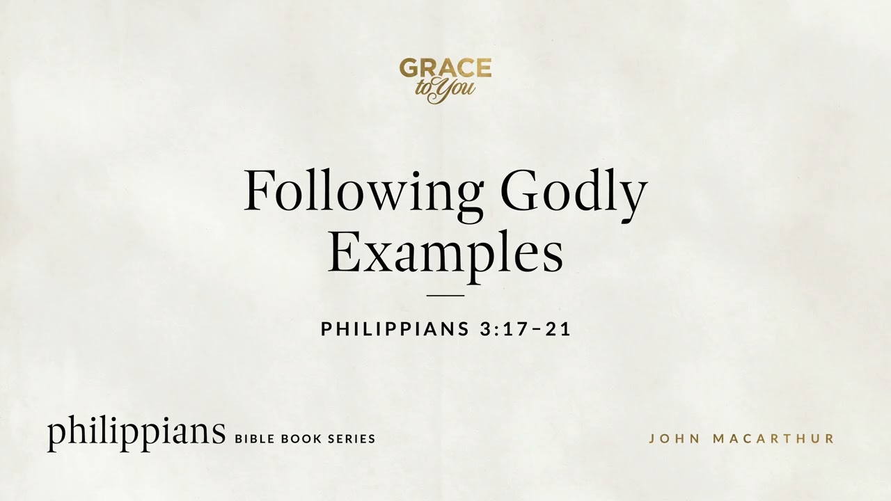 Following Godly Examples (Philippians 3:17–21) John MacArthur