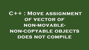 C++ : Move assignment of vector of non-movable-non-copyable objects does not compile