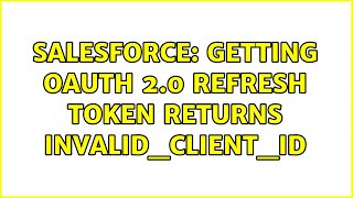Salesforce: Getting OAuth 2.0 Refresh Token returns invalid_client_id (3 Solutions!!)