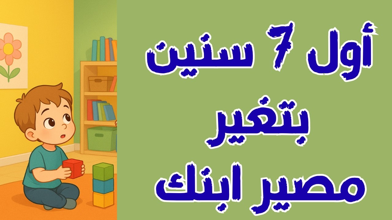 هل تعلم أن أول 7 سنين من عمر الطفل هي أخطر مرحلة؟