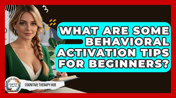 What Are Some Behavioral Activation Tips For Beginners? - Cognitive Therapy Hub