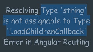 Resolving Type 'string' is not assignable to Type 'LoadChildrenCallback' Error in Angular Routing