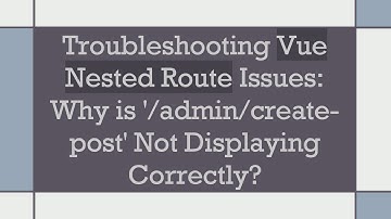 Troubleshooting Vue Nested Route Issues: Why is 