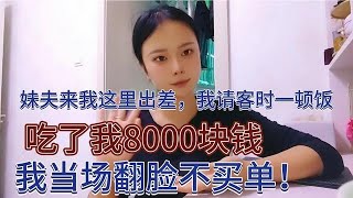 妹夫来我这出差。请客时一顿饭吃了我8000块钱我当场翻脸不买单