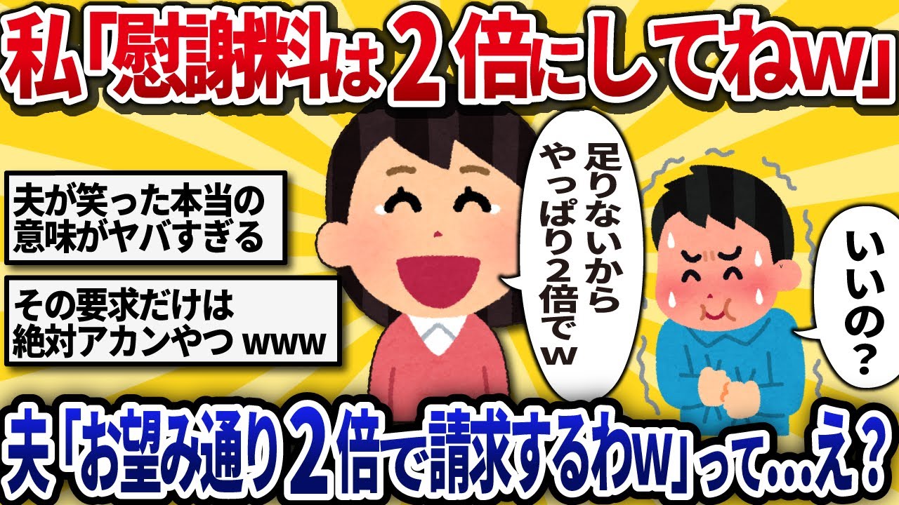 【汚嫁視点】夫に「慰謝料2倍にして♡」と調子に乗って要求した私。→夫「望み通り請求する」え？なんで私が払うの？→結果ｗ【2ch修羅場】