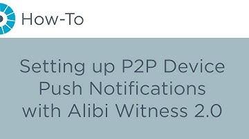How-To - Setting up P2P Device Push Notifications with Alibi Witness 2.0