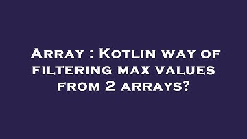 Array : Kotlin way of filtering max values from 2 arrays?