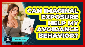 Can Imaginal Exposure Help My Avoidance Behavior? - Face Your Phobias